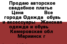 Продаю авторское свадебное платье › Цена ­ 14 400 - Все города Одежда, обувь и аксессуары » Женская одежда и обувь   . Кемеровская обл.,Мариинск г.